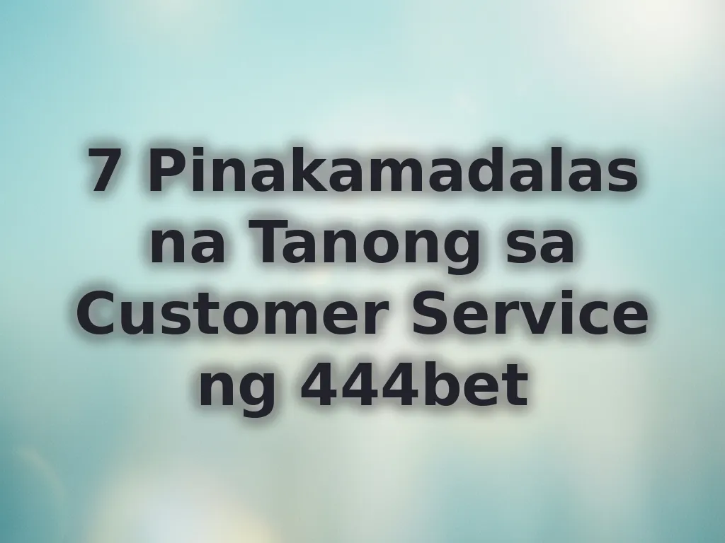 7 Pinakamadalas na Tanong sa Customer Service ng 444bet