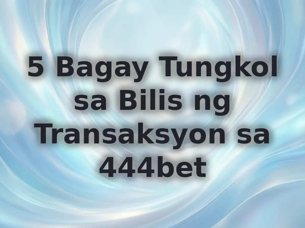 5 Bagay Tungkol sa Bilis ng Transaksyon sa 444bet